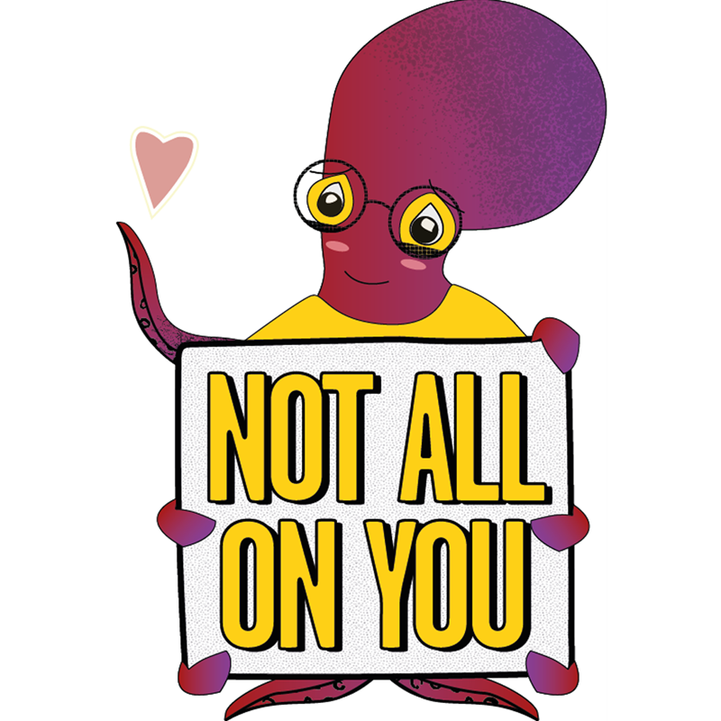 A purple and red octopus is wearing glasses, smiling and looking at the love heart that they've lifted with their right tentacle. The hold a placard with with other tentacles. The placard reads: not all on you.
